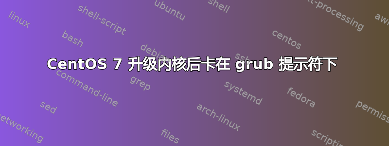 CentOS 7 升级内核后卡在 grub 提示符下