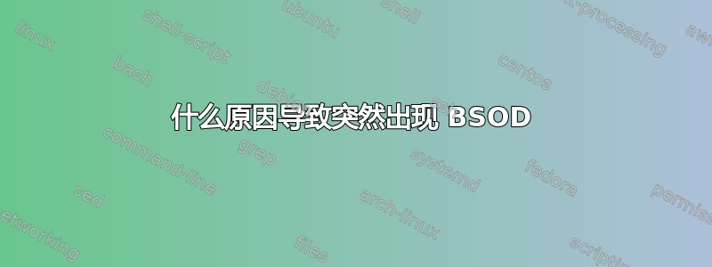 什么原因导致突然出现 BSOD