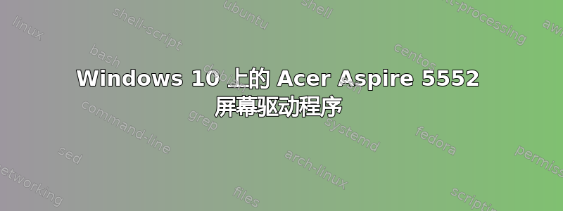 Windows 10 上的 Acer Aspire 5552 屏幕驱动程序