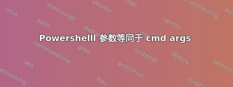 Powershelll 参数等同于 cmd args