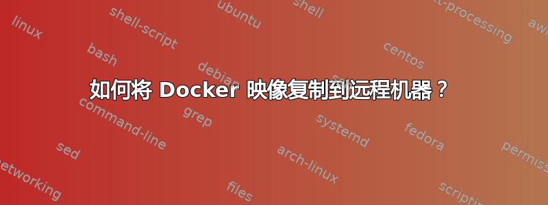 如何将 Docker 映像复制到远程机器？