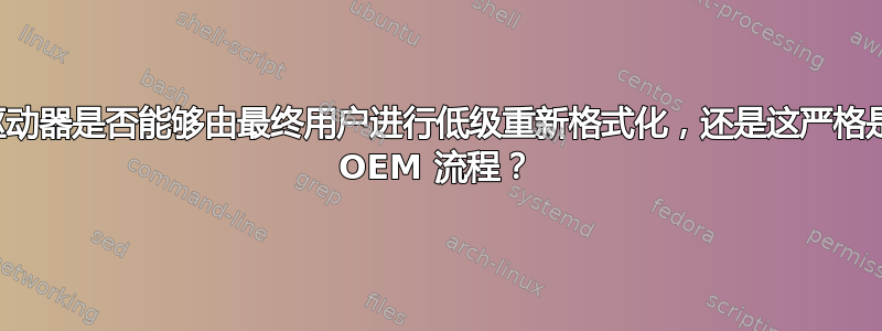 现代驱动器是否能够由最终用户进行低级重新格式化，还是这严格是工厂 OEM 流程？