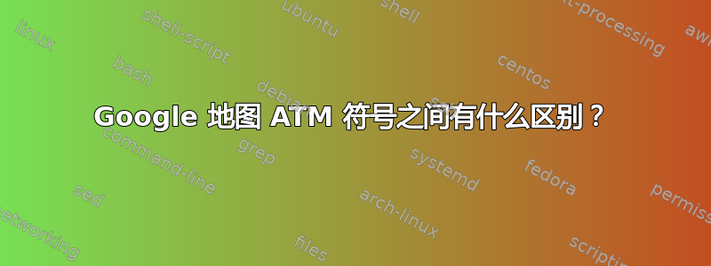 Google 地图 ATM 符号之间有什么区别？