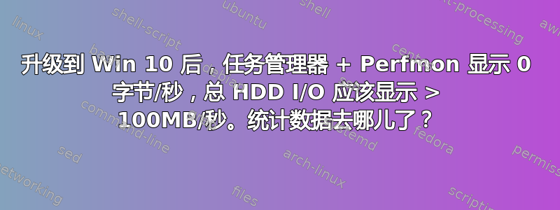 升级到 Win 10 后，任务管理器 + Perfmon 显示 0 字节/秒，总 HDD I/O 应该显示 > 100MB/秒。统计数据去哪儿了？