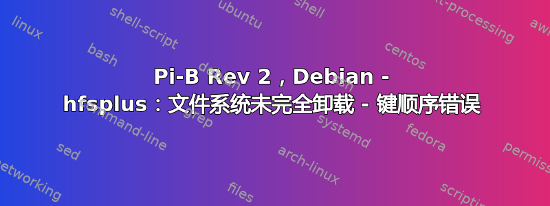 Pi-B Rev 2，Debian - hfsplus：文件系统未完全卸载 - 键顺序错误