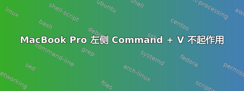 2011 MacBook Pro 左侧 Command + V 不起作用