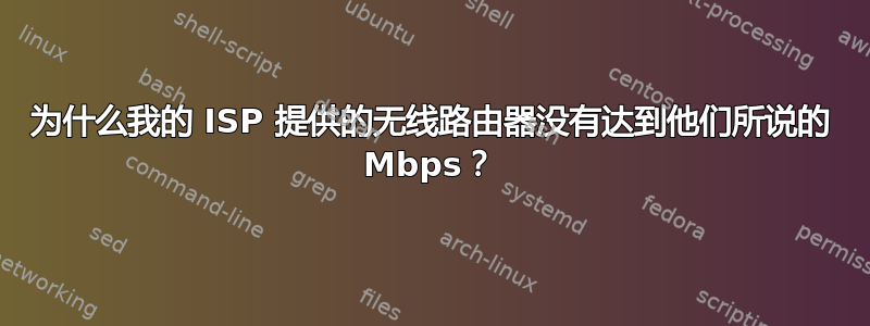 为什么我的 ISP 提供的无线路由器没有达到他们所说的 Mbps？