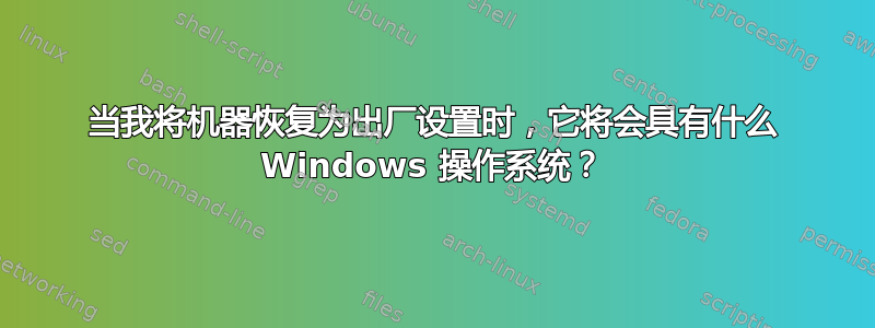 当我将机器恢复为出厂设置时，它将会具有什么 Windows 操作系统？