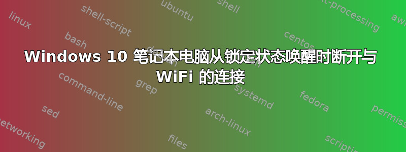 Windows 10 笔记本电脑从锁定状态唤醒时断开与 WiFi 的连接