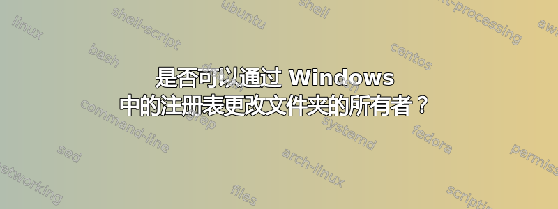 是否可以通过 Windows 中的注册表更改文件夹的所有者？