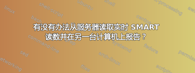 有没有办法从服务器读取实时 SMART 读数并在另一台计算机上报告？