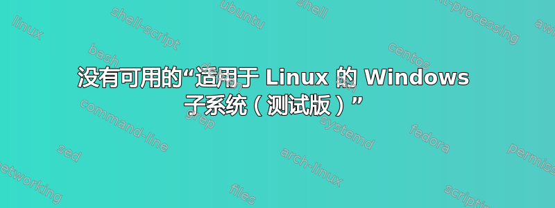 没有可用的“适用于 Linux 的 Windows 子系统（测试版）”