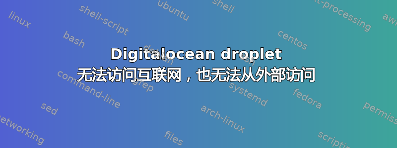 Digitalocean droplet 无法访问互联网，也无法从外部访问