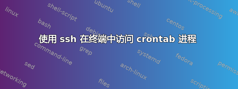 使用 ssh 在终端中访问 c​​rontab 进程