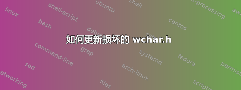 如何更新损坏的 wchar.h