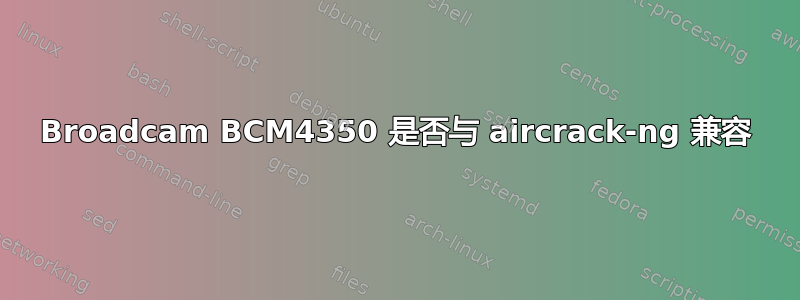 Broadcam BCM4350 是否与 aircrack-ng 兼容