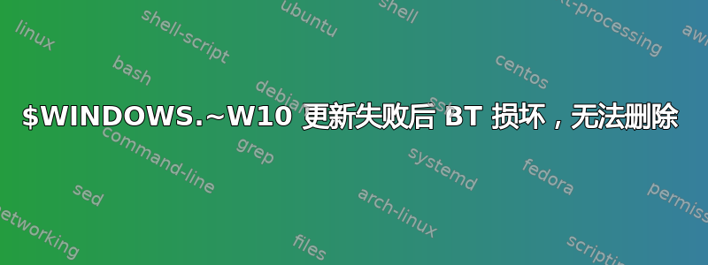 $WINDOWS.~W10 更新失败后 BT 损坏，无法删除