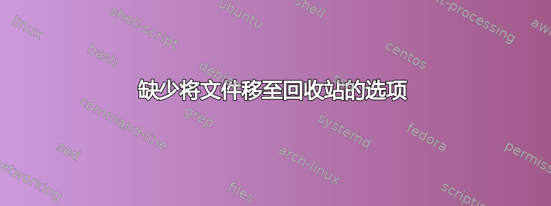 缺少将文件移至回收站的选项