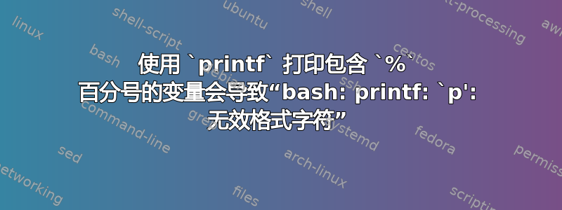 使用 `printf` 打印包含 `%` 百分号的变量会导致“bash: printf: `p': 无效格式字符”