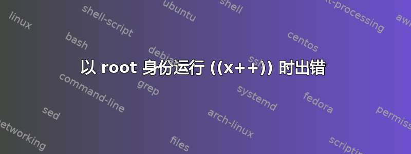 以 root 身份运行 ((x++)) 时出错