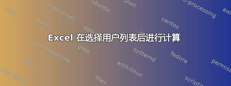 Excel 在选择用户列表后进行计算