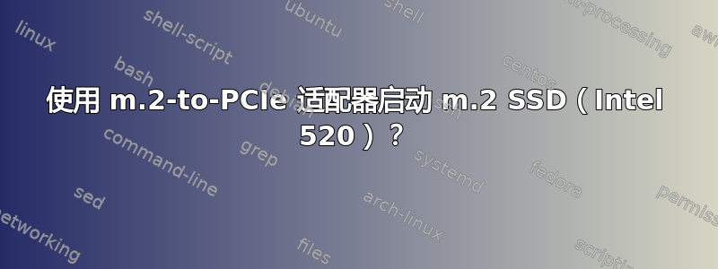 使用 m.2-to-PCIe 适配器启动 m.2 SSD（Intel 520）？