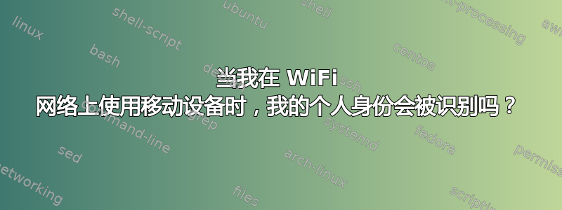 当我在 WiFi 网络上使用移动设备时，我的个人身份会被识别吗？