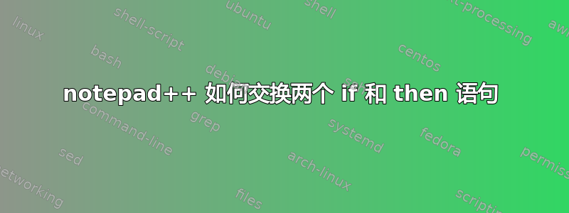 notepad++ 如何交换两个 if 和 then 语句