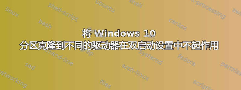 将 Windows 10 分区克隆到不同的驱动器在双启动设置中不起作用