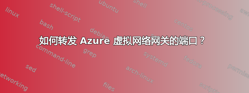 如何转发 Azure 虚拟网络网关的端口？