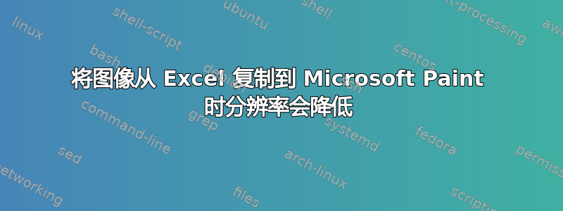 将图像从 Excel 复制到 Microsoft Paint 时分辨率会降低