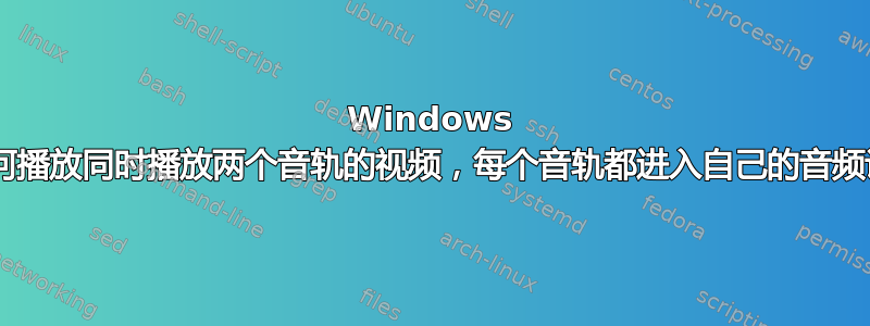 Windows 7，如何播放同时播放两个音轨的视频，每个音轨都进入自己的音频设备？