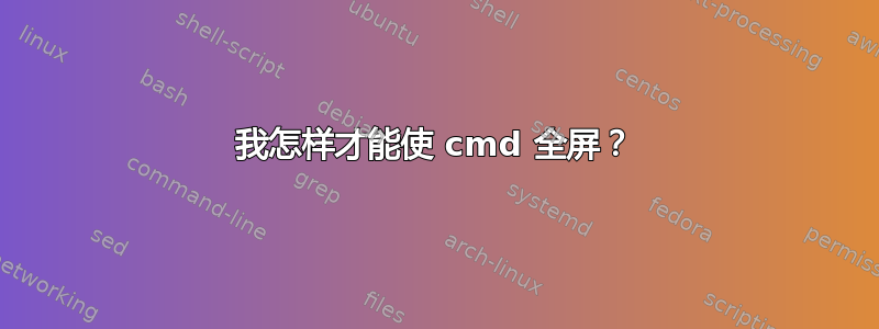 我怎样才能使 cmd 全屏？