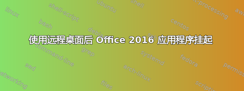 使用远程桌面后 Office 2016 应用程序挂起