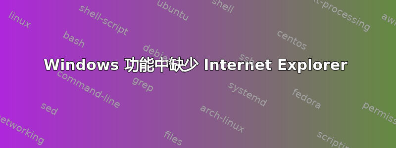 Windows 功能中缺少 Internet Explorer