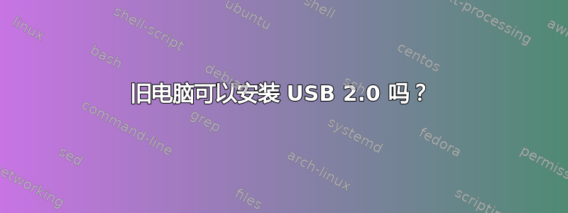 旧电脑可以安装 USB 2.0 吗？