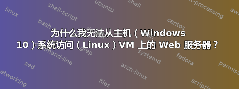 为什么我无法从主机（Windows 10）系统访问（Linux）VM 上的 Web 服务器？