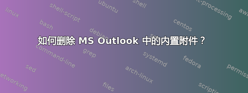 如何删除 MS Outlook 中的内置附件？