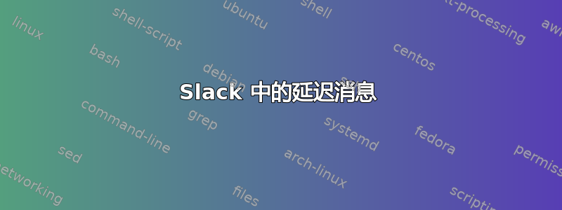 Slack 中的延迟消息