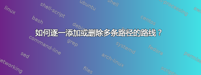 如何逐一添加或删除多条路径的路线？