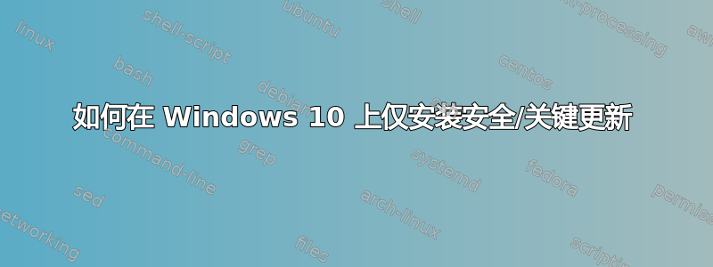 如何在 Windows 10 上仅安装安全/关键更新