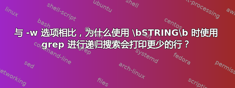 与 -w 选项相比，为什么使用 \bSTRING\b 时使用 grep 进行递归搜索会打印更少的行？