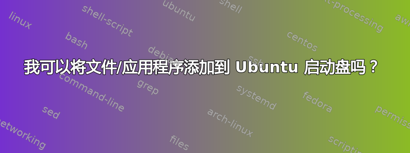 我可以将文件/应用程序添加到 Ubuntu 启动盘吗？