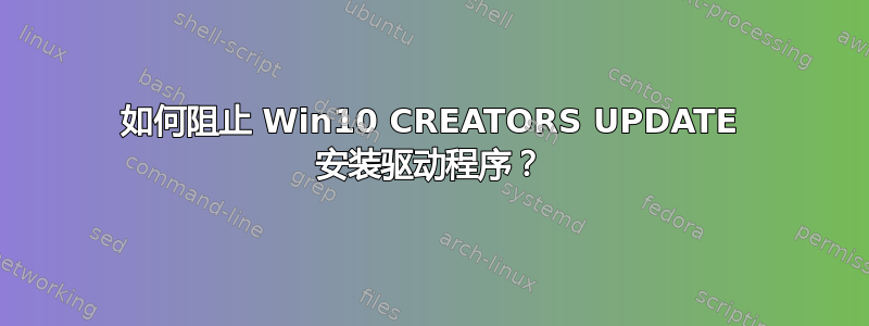 如何阻止 Win10 CREATORS UPDATE 安装驱动程序？