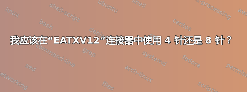 我应该在“EATXV12”连接器中使用 4 针还是 8 针？