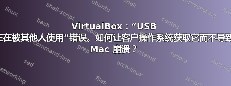 VirtualBox：“USB 设备正在被其他人使用”错误。如何让客户操作系统获取它而不导致我的 Mac 崩溃？