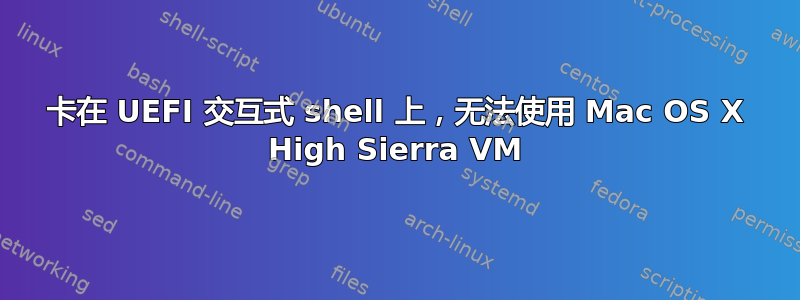 卡在 UEFI 交互式 shell 上，无法使用 Mac OS X High Sierra VM