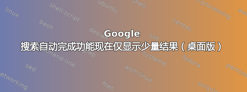 Google 搜索自动完成功能现在仅显示少量结果（桌面版）