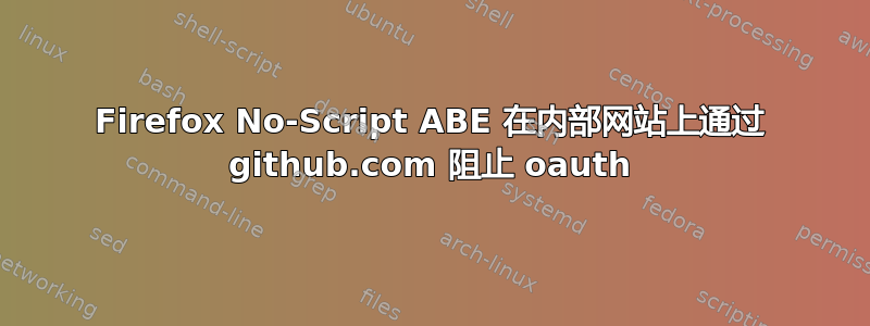 Firefox No-Script ABE 在内部网站上通过 github.com 阻止 oauth