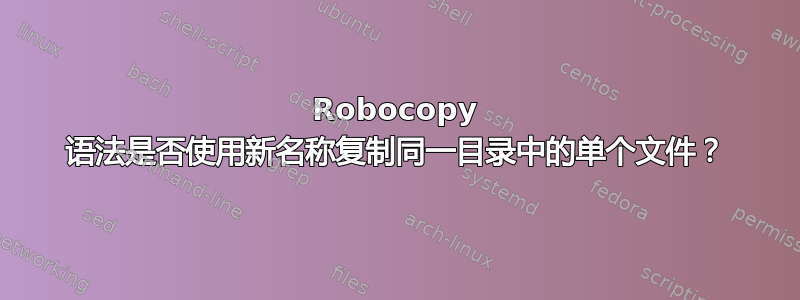 Robocopy 语法是否使用新名称复制同一目录中的单个文件？